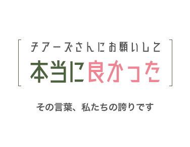 チアーズさんにお願いして本当に良かった。その言葉、私たちの誇りです